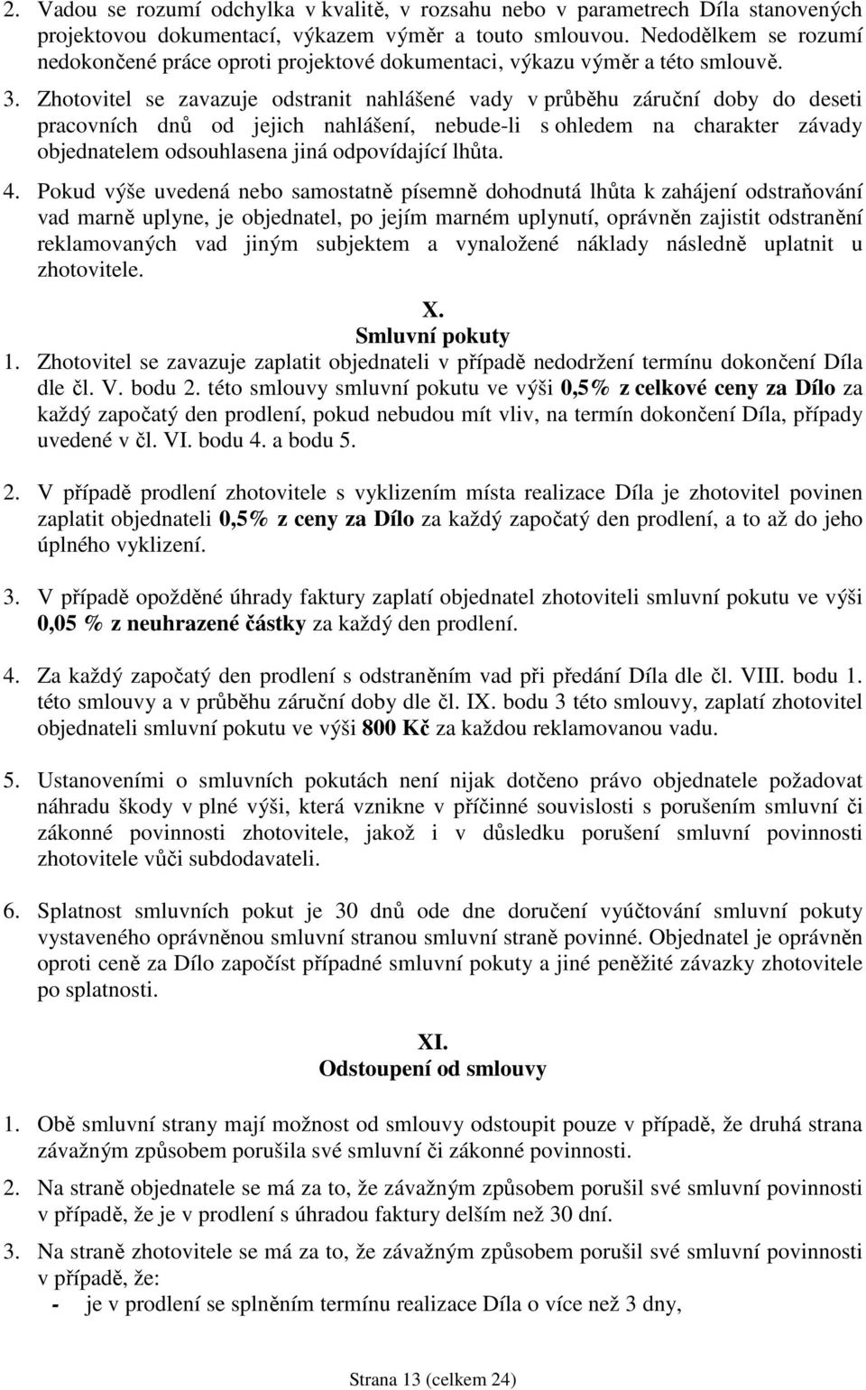 Zhotovitel se zavazuje odstranit nahlášené vady v průběhu záruční doby do deseti pracovních dnů od jejich nahlášení, nebude-li s ohledem na charakter závady objednatelem odsouhlasena jiná