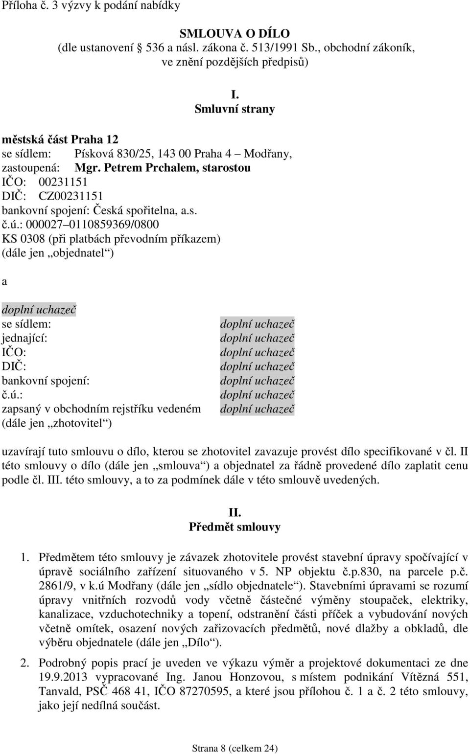 s. č.ú.: 000027 0110859369/0800 KS 0308 (při platbách převodním příkazem) (dále jen objednatel ) a se sídlem: jednající: IČO: DIČ: bankovní spojení: č.ú.: zapsaný v obchodním rejstříku vedeném (dále jen zhotovitel ) uzavírají tuto smlouvu o dílo, kterou se zhotovitel zavazuje provést dílo specifikované v čl.