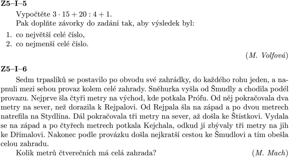 Nejprve šla čtyři metry na východ, kde potkala Prófu. Od něj pokračovala dva metrynasever,neždorazilakrejpalovi.odrejpalašlanazápadapodvoumetrech natrefila na Stydlína.