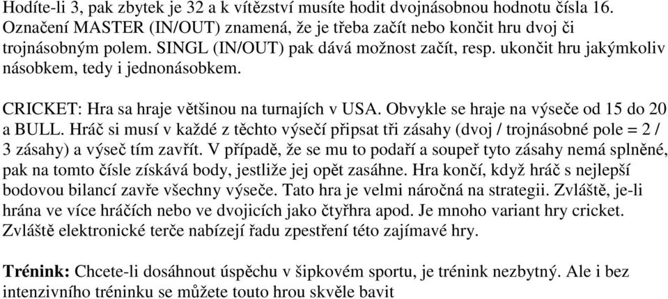 Hráč si musí v každé z těchto výsečí připsat tři zásahy (dvoj / trojnásobné pole = 2 / 3 zásahy) a výseč tím zavřít.