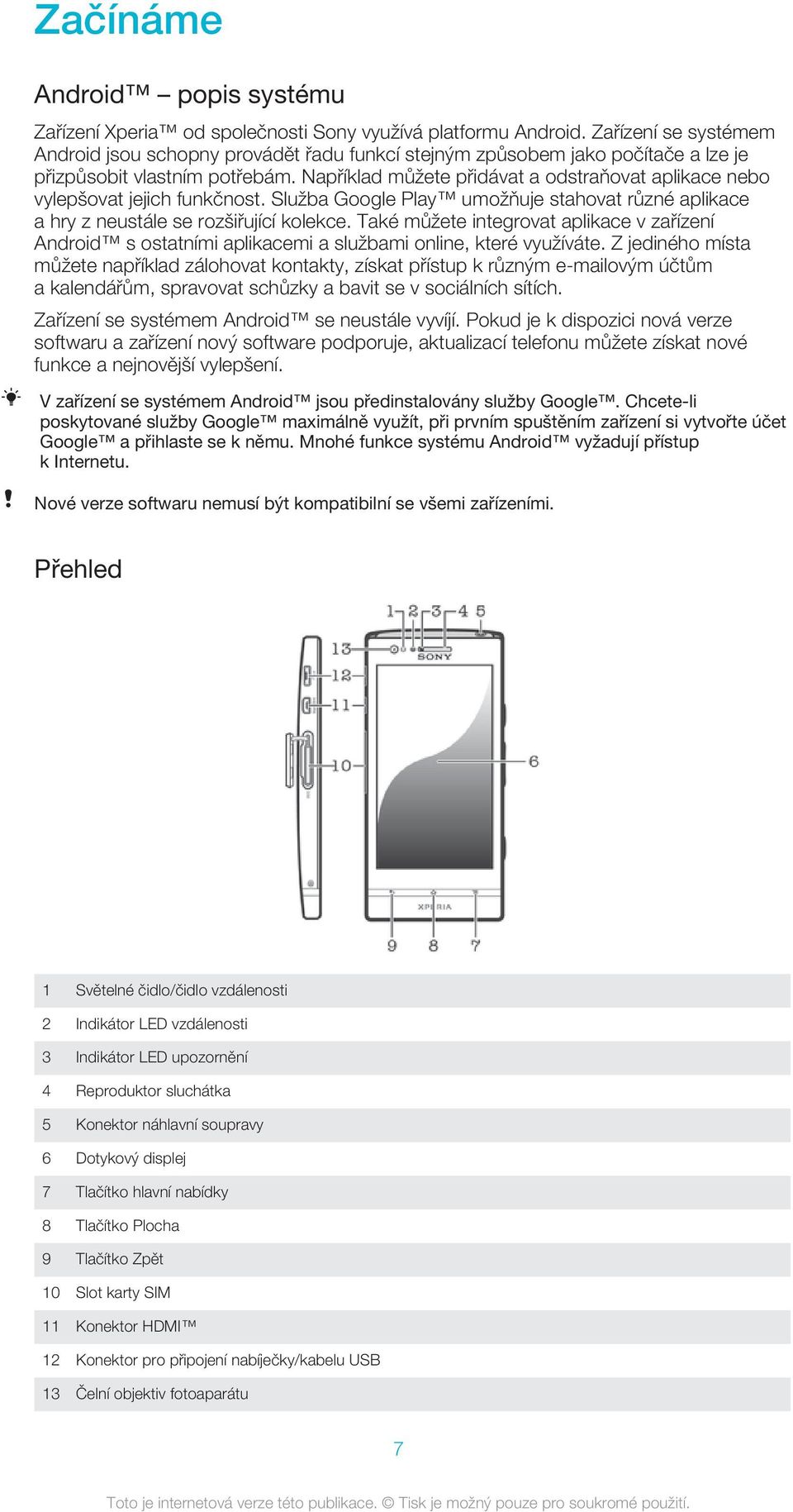 Například můžete přidávat a odstraňovat aplikace nebo vylepšovat jejich funkčnost. Služba Google Play umožňuje stahovat různé aplikace a hry z neustále se rozšiřující kolekce.