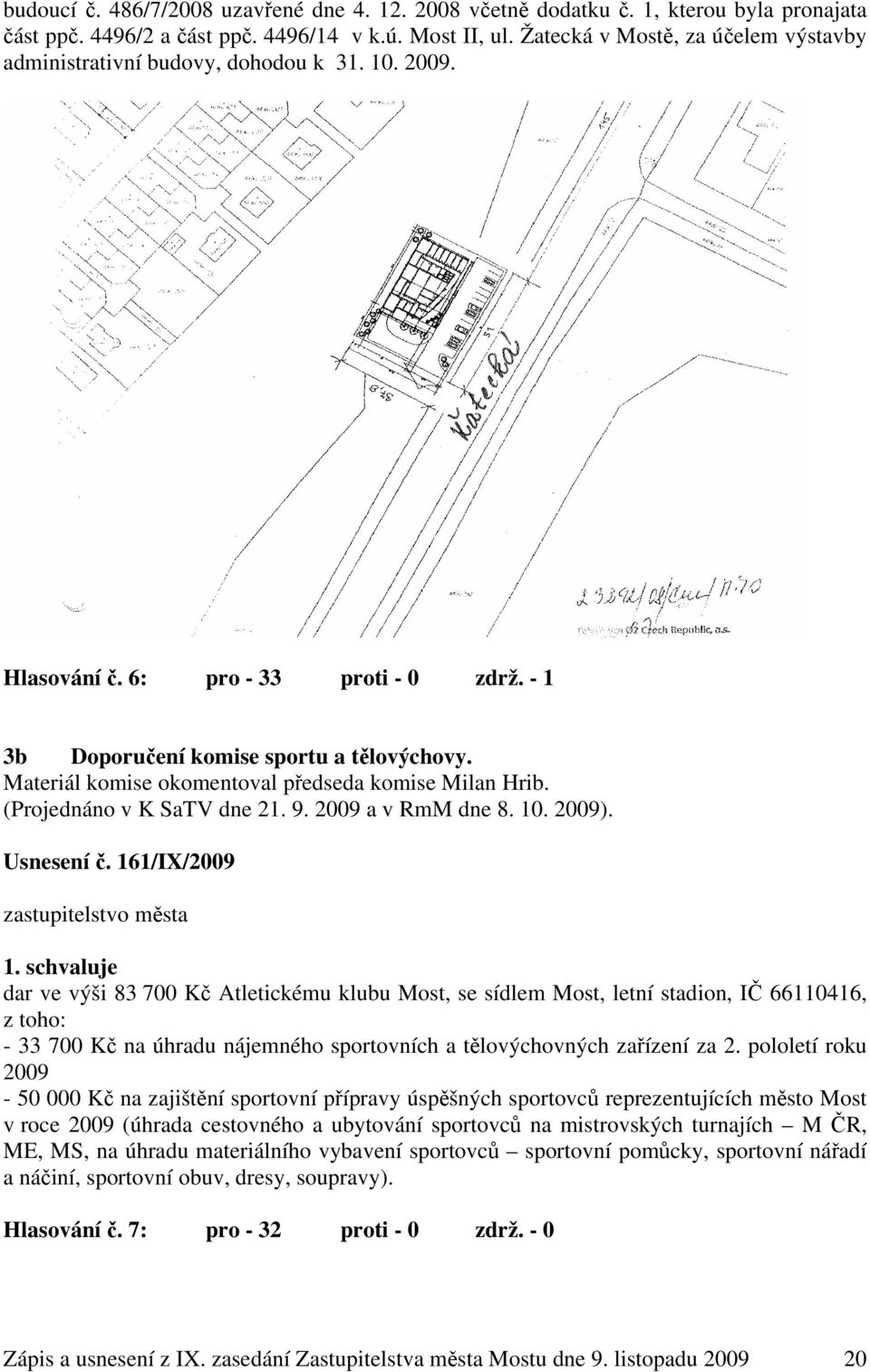 Materiál komise okomentoval předseda komise Milan Hrib. (Projednáno v K SaTV dne 21. 9. 2009 a v RmM dne 8. 10. 2009). Usnesení č. 161/IX/2009 zastupitelstvo města 1.