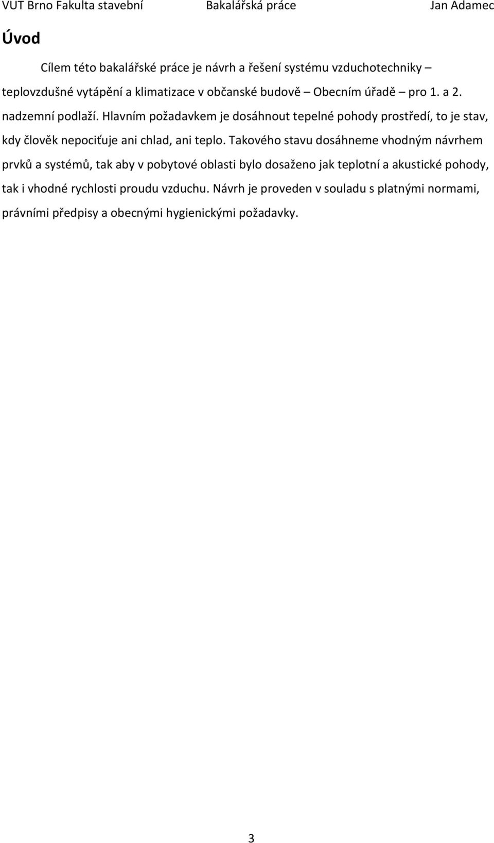 Hlavním požadavkem je dosáhnout tepelné pohody prostředí, to je stav, kdy člověk nepociťuje ani chlad, ani teplo.