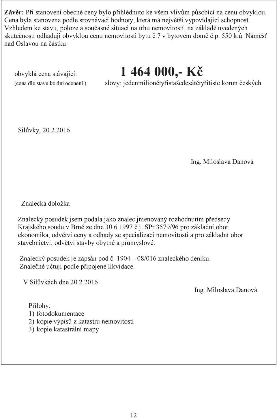 Náměšť nad Oslavou na částku: obvyklá cena stávající: (cena dle stavu ke dni ocenění ) 1 464 000,- Kč slovy: jedenmiliončtyřistašedesátčtyřitisíc korun českých Silůvky, 20.2.2016 Ing.