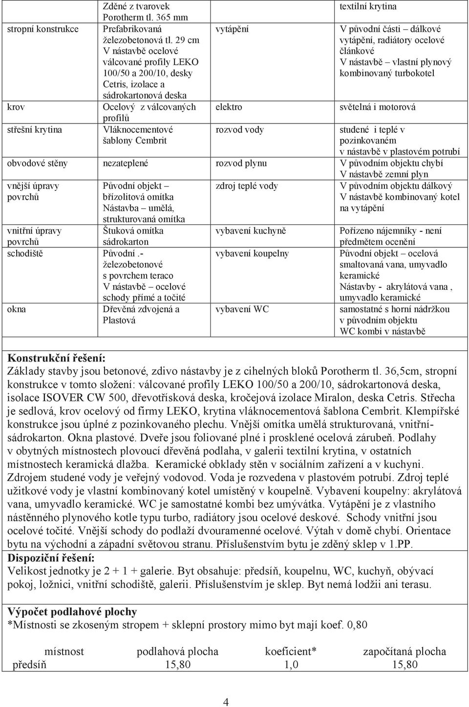 krytina V původní části dálkové vytápění, radiátory ocelové článkové V nástavbě vlastní plynový kombinovaný turbokotel světelná i motorová střešní krytina rozvod vody studené i teplé v pozinkovaném v