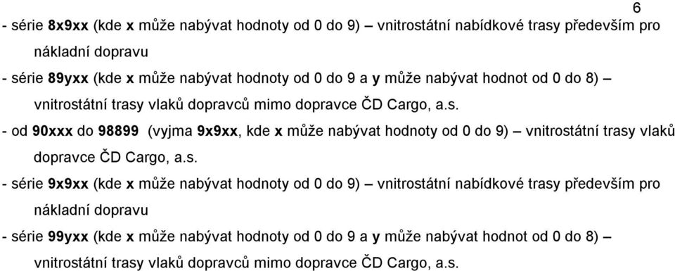 átní trasy vlaků dopravců mimo dopravce ČD Cargo, a.s. - od 90xxx do 98899 (vyjma 9x9xx, kde x může nabývat hodnoty od 0 do 9) vnitrostátní trasy vlaků dopravce ČD Cargo, a.