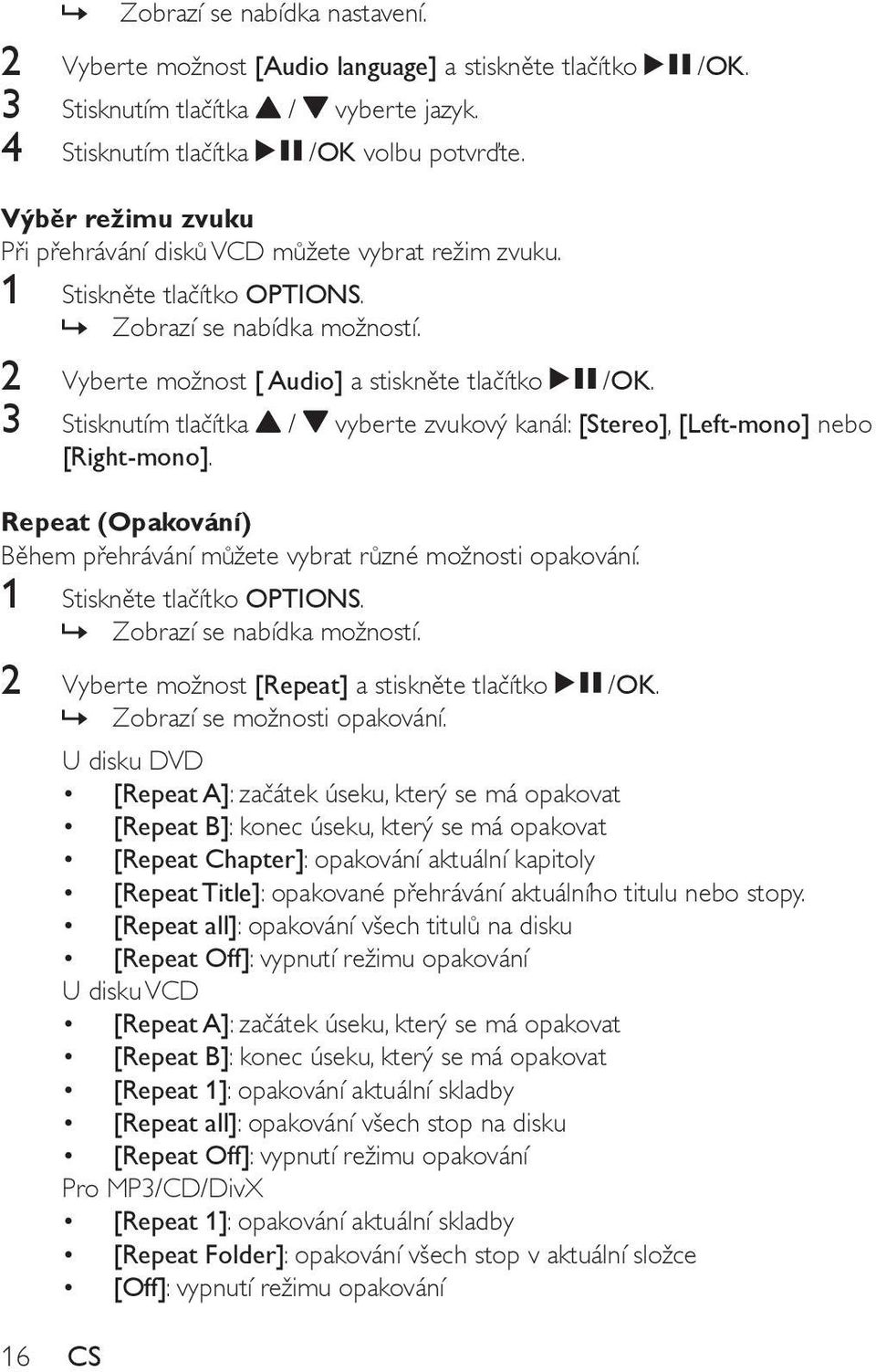 3 Stisknutím tlačítka / vyberte zvukový kanál: [Stereo], [Left-mono] nebo [Right-mono]. Repeat (Opakování) Během přehrávání můžete vybrat různé možnosti opakování. 1 Stiskněte tlačítko OPTIONS.