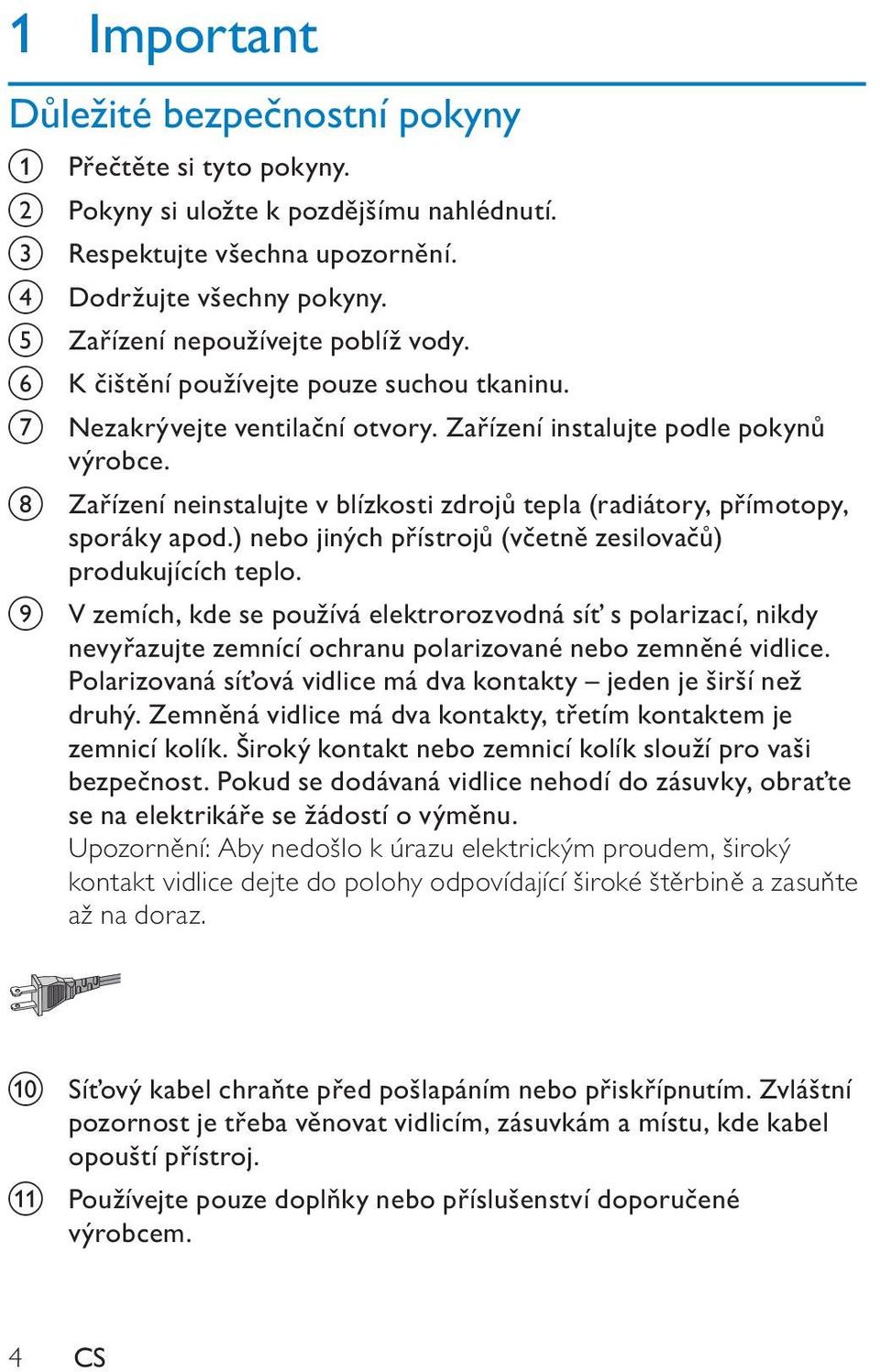 h Zařízení neinstalujte v blízkosti zdrojů tepla (radiátory, přímotopy, sporáky apod.) nebo jiných přístrojů (včetně zesilovačů) produkujících teplo.