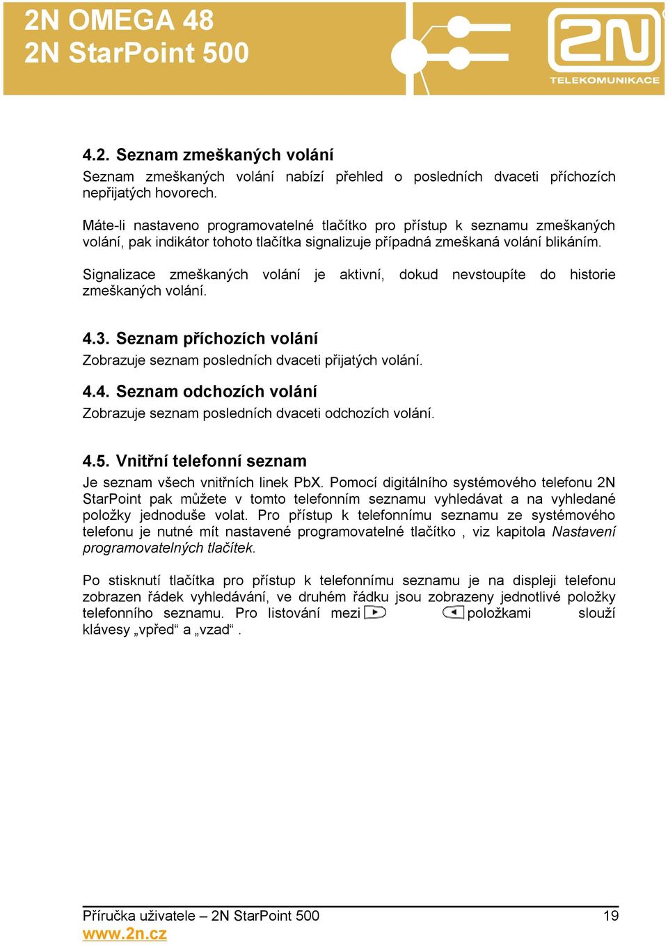 Signalizace zmeškaných volání je aktivní, dokud nevstoupíte do historie zmeškaných volání. 4.3. Seznam příchozích volání Zobrazuje seznam posledních dvaceti přijatých volání. 4.4. Seznam odchozích volání Zobrazuje seznam posledních dvaceti odchozích volání.