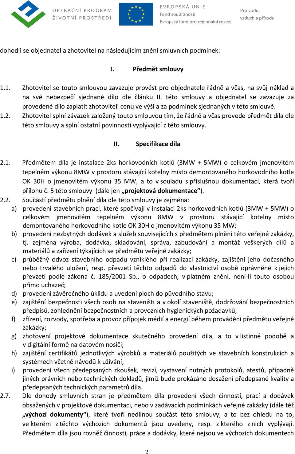 této smlouvy a objednatel se zavazuje za provedené dílo zaplatit zhotoviteli cenu ve výši a za podmínek sjednaných v této smlouvě. 1.2.