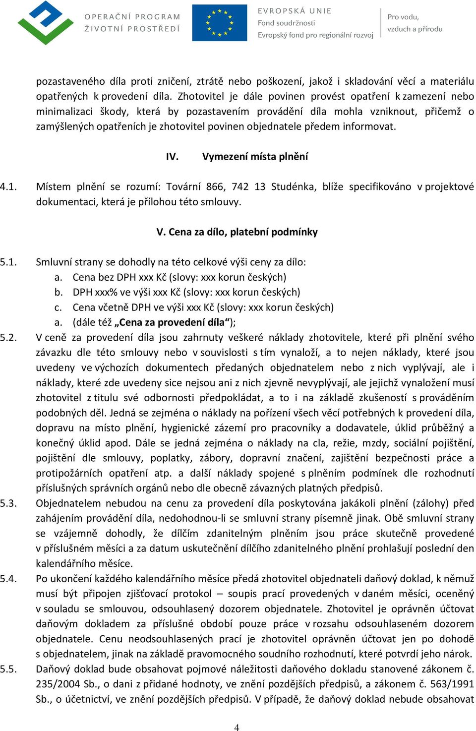 objednatele předem informovat. IV. Vymezení místa plnění 4.1. Místem plnění se rozumí: Tovární 866, 742 13 Studénka, blíže specifikováno v projektové dokumentaci, která je přílohou této smlouvy. V. Cena za dílo, platební podmínky 5.