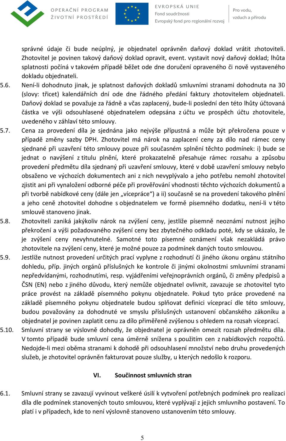 Není-li dohodnuto jinak, je splatnost daňových dokladů smluvními stranami dohodnuta na 30 (slovy: třicet) kalendářních dní ode dne řádného předání faktury zhotovitelem objednateli.