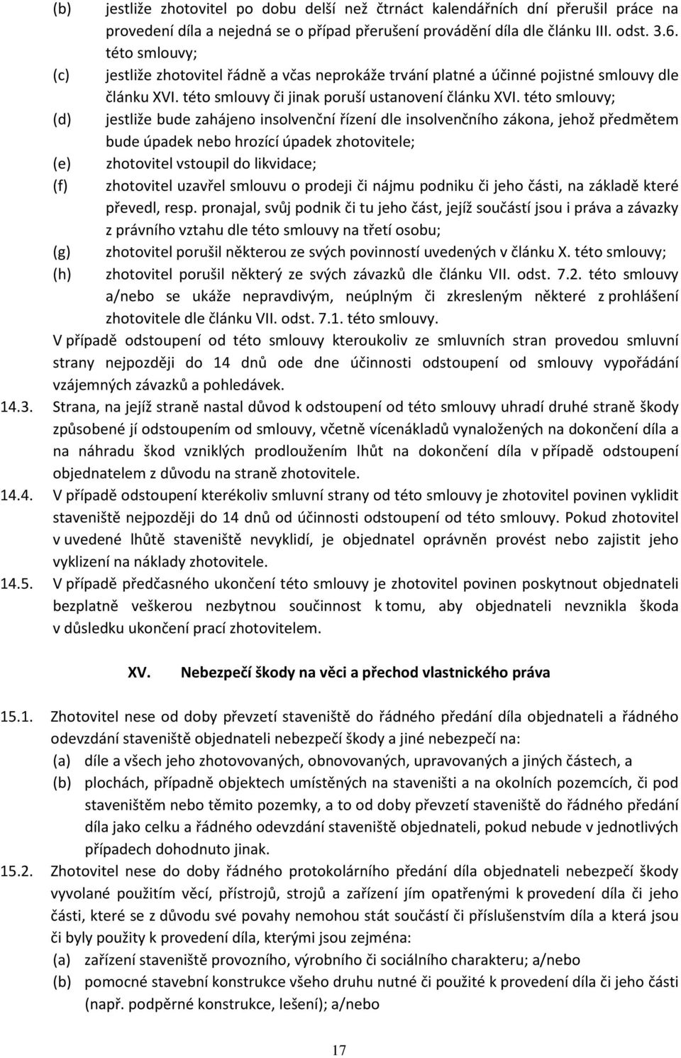 této smlouvy; (d) jestliže bude zahájeno insolvenční řízení dle insolvenčního zákona, jehož předmětem bude úpadek nebo hrozící úpadek zhotovitele; (e) zhotovitel vstoupil do likvidace; (f) zhotovitel