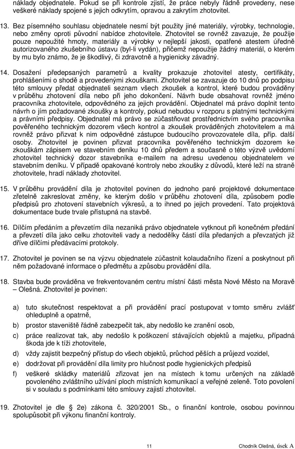 Zhotovitel se rovněž zavazuje, že použije pouze nepoužité hmoty, materiály a výrobky v nejlepší jakosti, opatřené atestem úředně autorizovaného zkušebního ústavu (byl-li vydán), přičemž nepoužije