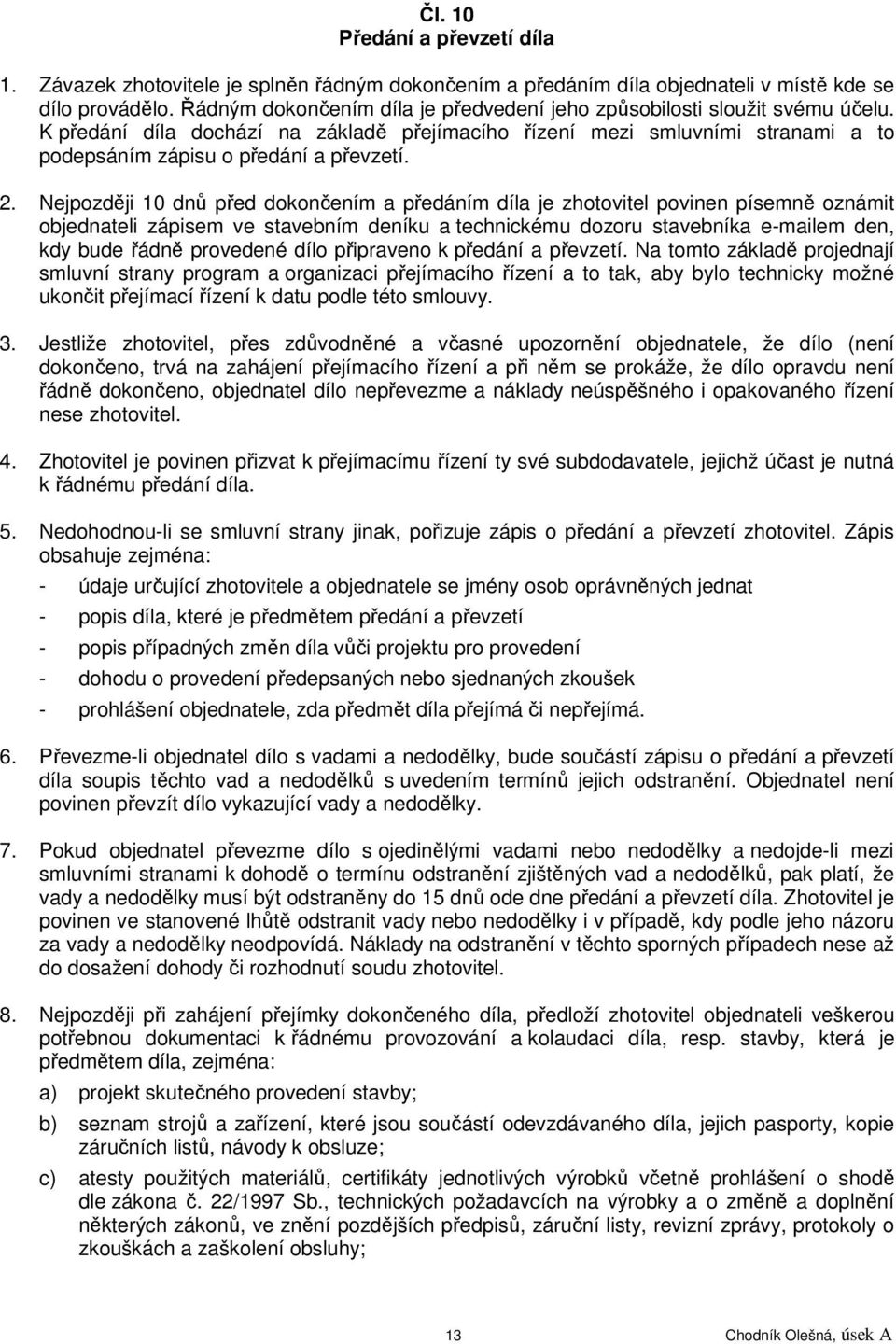 Nejpozději 10 dnů před dokončením a předáním díla je zhotovitel povinen písemně oznámit objednateli zápisem ve stavebním deníku a technickému dozoru stavebníka e-mailem den, kdy bude řádně provedené