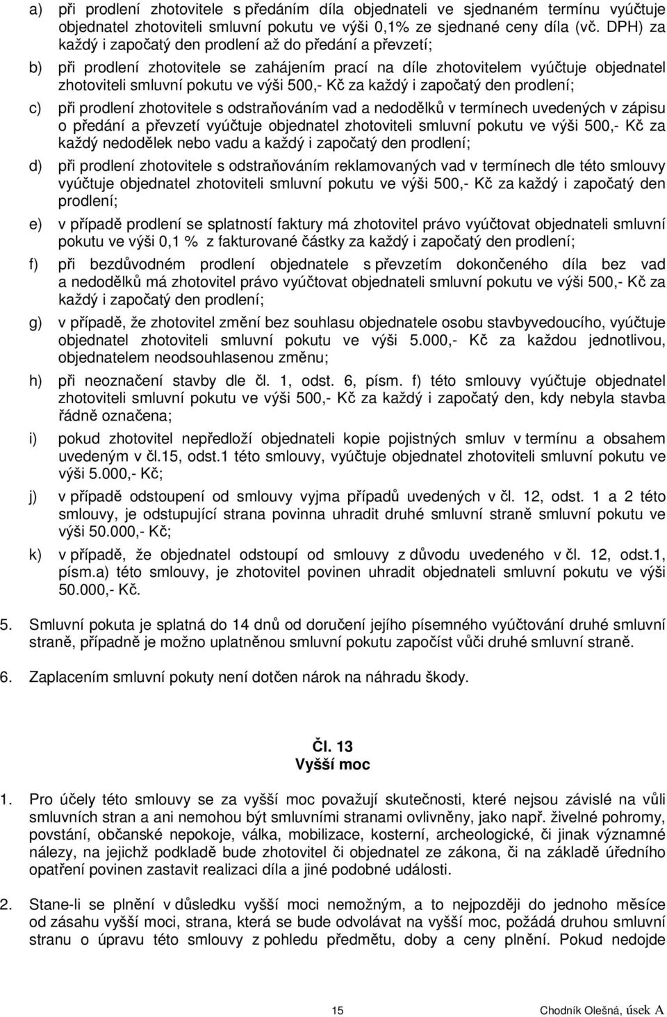 každý i započatý den prodlení; c) při prodlení zhotovitele s odstraňováním vad a nedodělků v termínech uvedených v zápisu o předání a převzetí vyúčtuje objednatel zhotoviteli smluvní pokutu ve výši