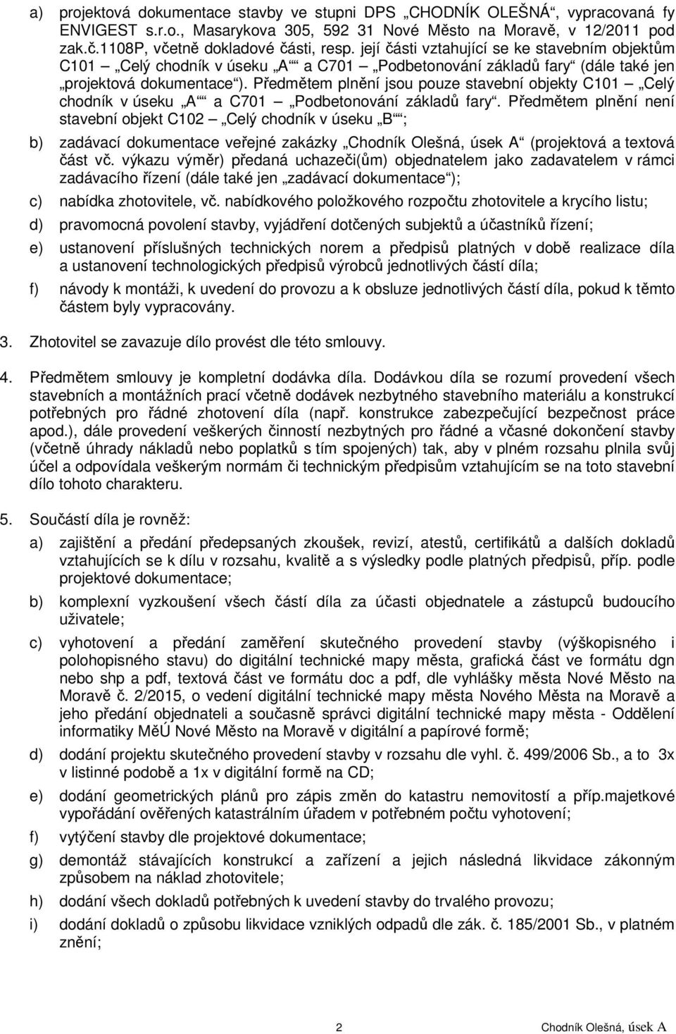 Předmětem plnění jsou pouze stavební objekty C101 Celý chodník v úseku A a C701 Podbetonování základů fary.