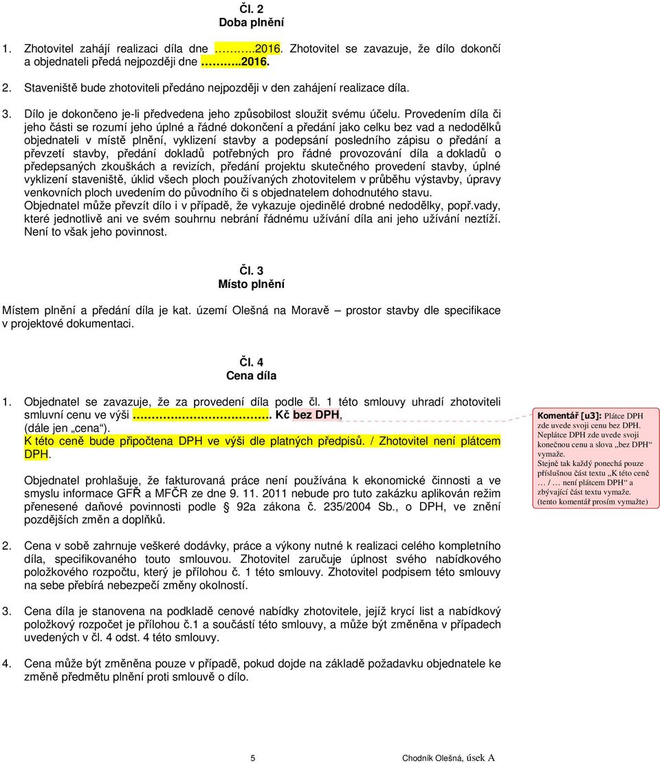 Provedením díla či jeho části se rozumí jeho úplné a řádné dokončení a předání jako celku bez vad a nedodělků objednateli v místě plnění, vyklizení stavby a podepsání posledního zápisu o předání a