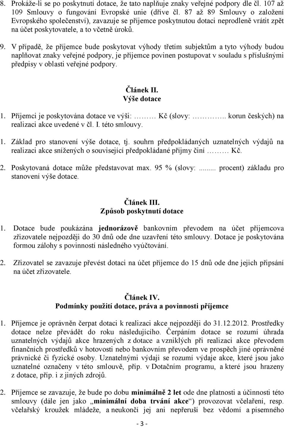 V případě, že příjemce bude poskytovat výhody třetím subjektům a tyto výhody budou naplňovat znaky veřejné podpory, je příjemce povinen postupovat v souladu s příslušnými předpisy v oblasti veřejné