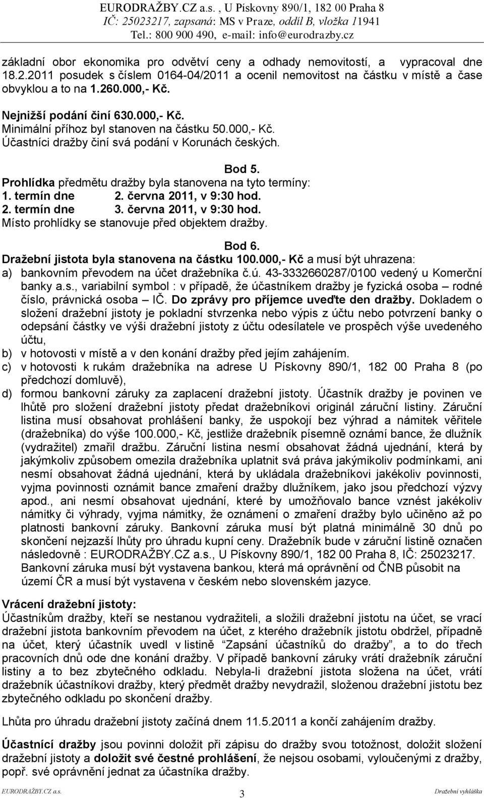 Prohlídka předmětu draţby byla stanovena na tyto termíny: 1. termín dne 2. června 2011, v 9:30 hod. 2. termín dne 3. června 2011, v 9:30 hod. Místo prohlídky se stanovuje před objektem draţby. Bod 6.