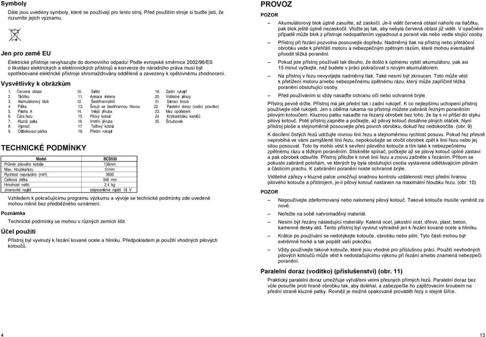 Podle evropské sm rnice 2002/96/ES o likvidaci elektrických a elektronických p ístroj a konverze do národního práva musí být opot ebované elektrické p ístroje shromaž ovány odd len a zavezeny k op