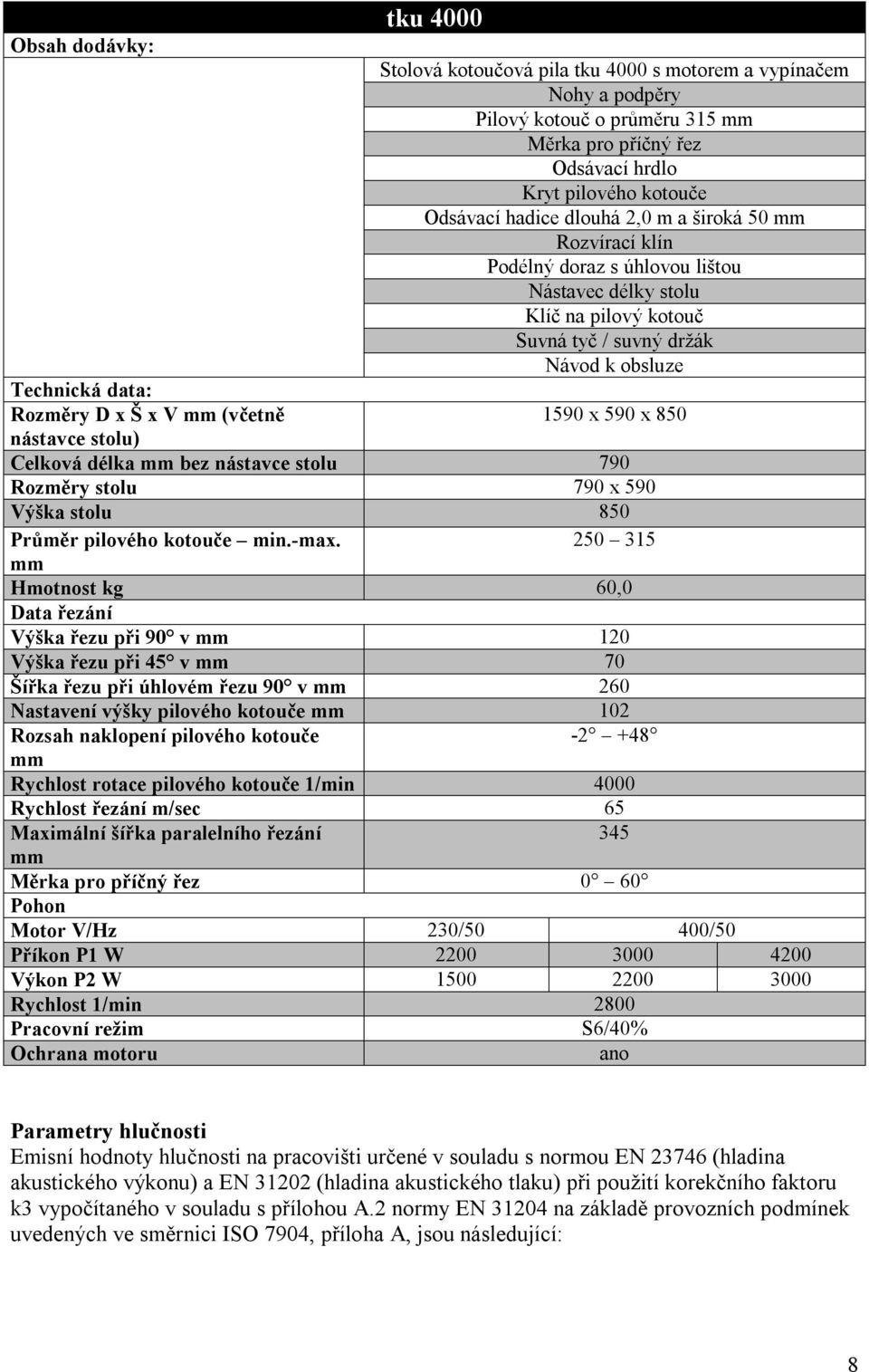 držák Návod k obsluze 1590 x 590 x 850 Celková délka mm bez nástavce stolu 790 Rozměry stolu 790 x 590 Výška stolu 850 Průměr pilového kotouče min.-max.