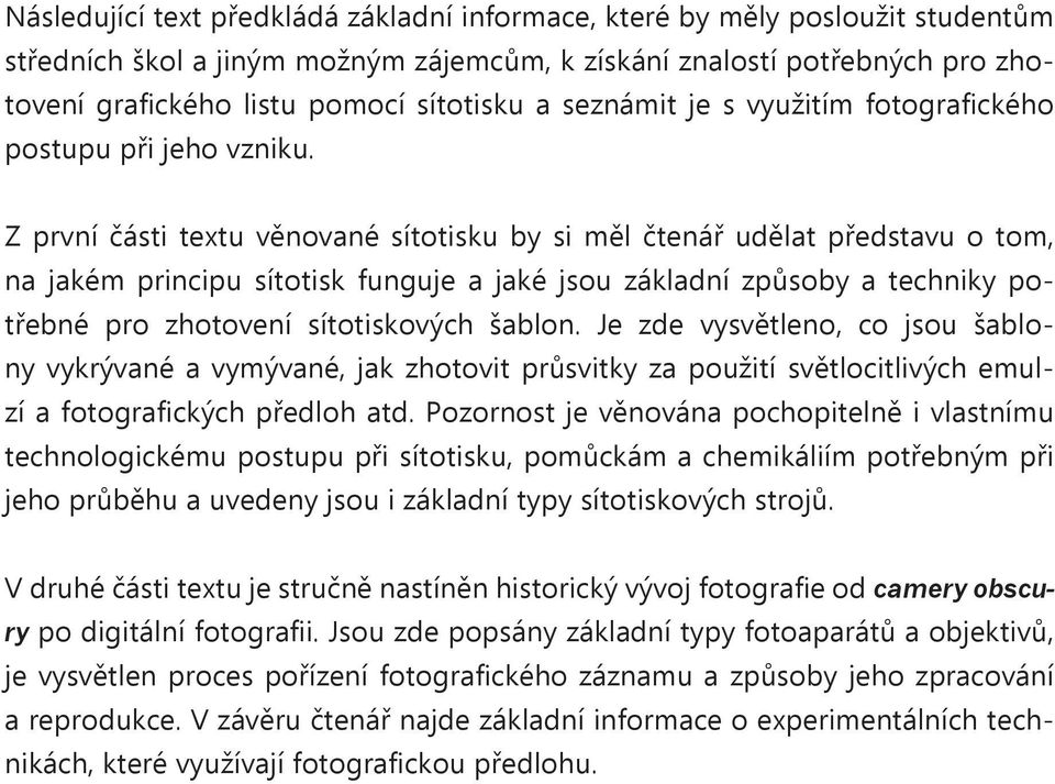 Z první části textu věnované sítotisku by si měl čtenář udělat představu o tom, na jakém principu sítotisk funguje a jaké jsou základní způsoby a techniky potřebné pro zhotovení sítotiskových šablon.