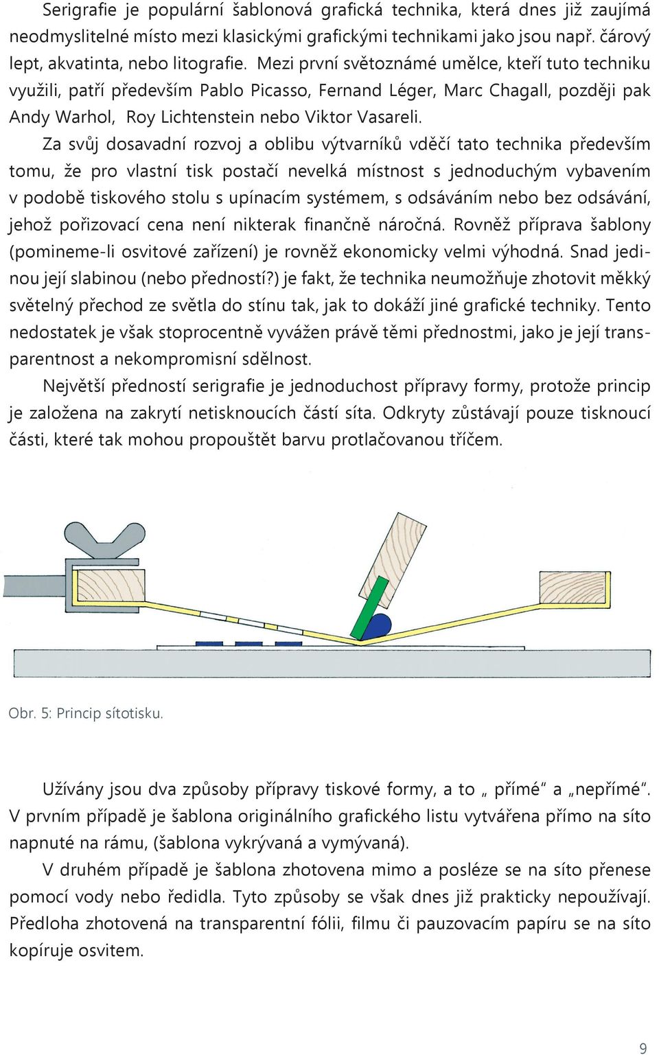 Za svůj dosavadní rozvoj a oblibu výtvarníků vděčí tato technika především tomu, že pro vlastní tisk postačí nevelká místnost s jednoduchým vybavením v podobě tiskového stolu s upínacím systémem, s