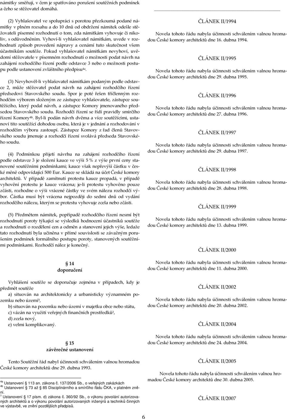 odůvodněním. Vyhoví-li vyhlašovatel námitkám, uvede v rozhodnutí způsob provedení nápravy a oznámí tuto skutečnost všem účastníkům soutěže.