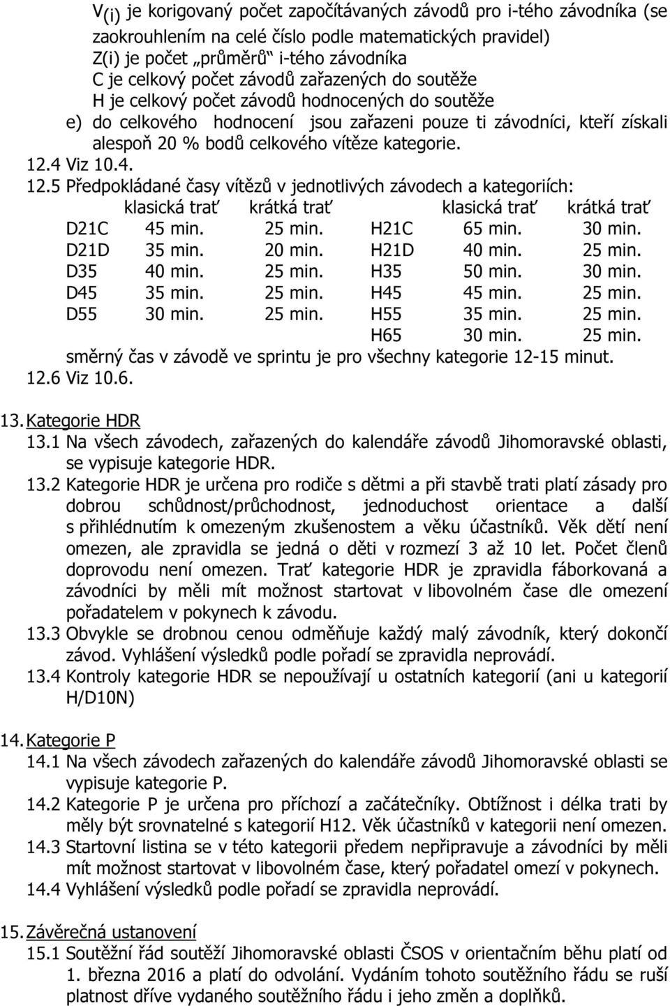 4 Viz 10.4. 12.5 Předpokládané časy vítězů v jednotlivých závodech a kategoriích: klasická trať krátká trať klasická trať krátká trať D21C 45 min. 25 min. H21C 65 min. 30 min. D21D 35 min. 20 min.