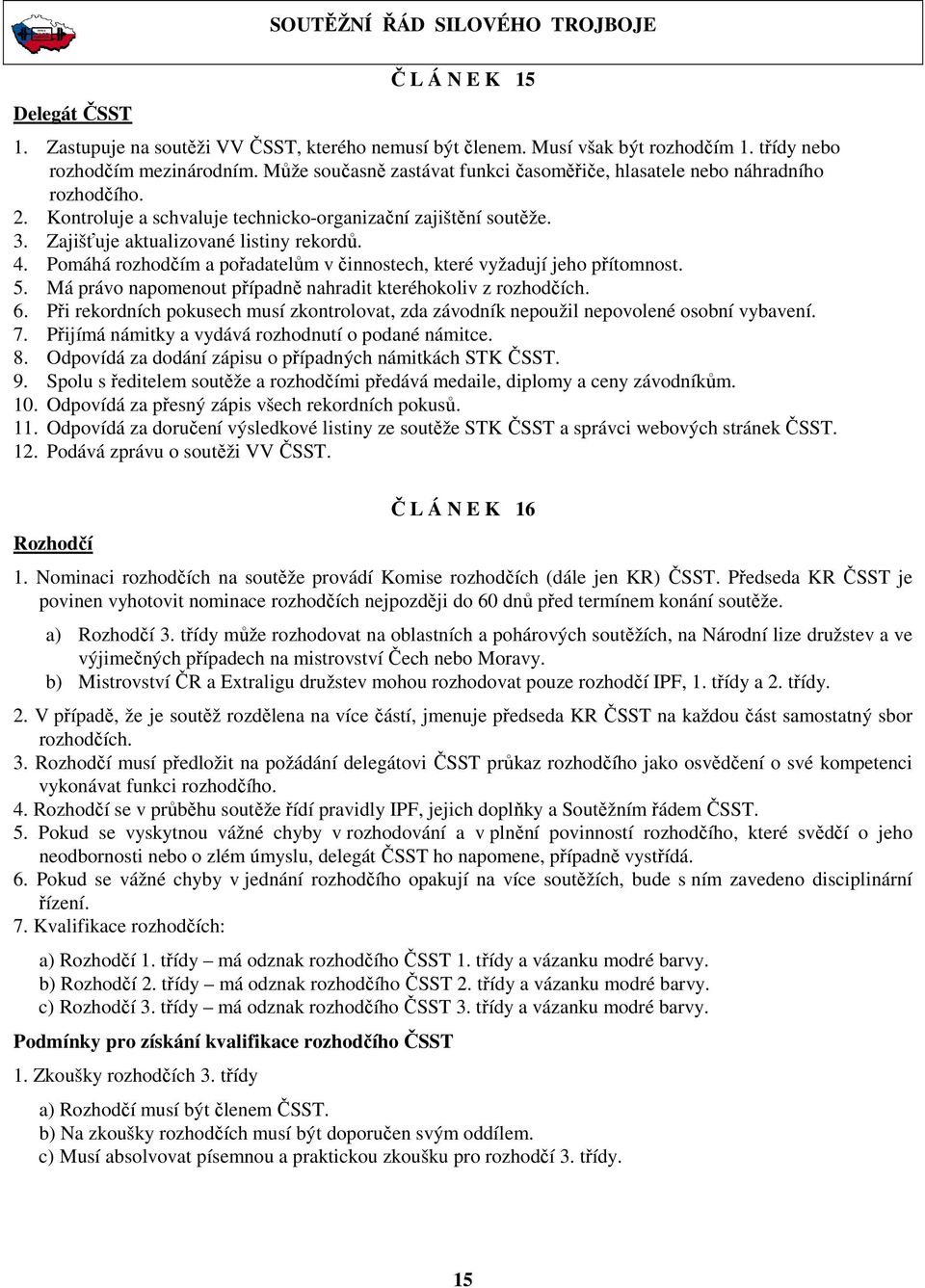 Pomáhá rozhodčím a pořadatelům v činnostech, které vyžadují jeho přítomnost. 5. Má právo napomenout případně nahradit kteréhokoliv z rozhodčích. 6.