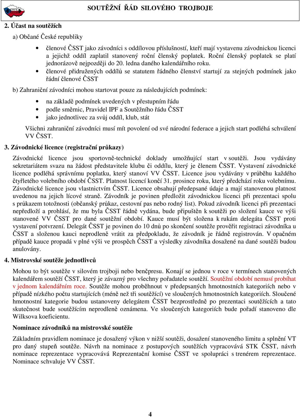 členové přidružených oddílů se statutem řádného členství startují za stejných podmínek jako řádní členové ČSST b) Zahraniční závodníci mohou startovat pouze za následujících podmínek: na základě