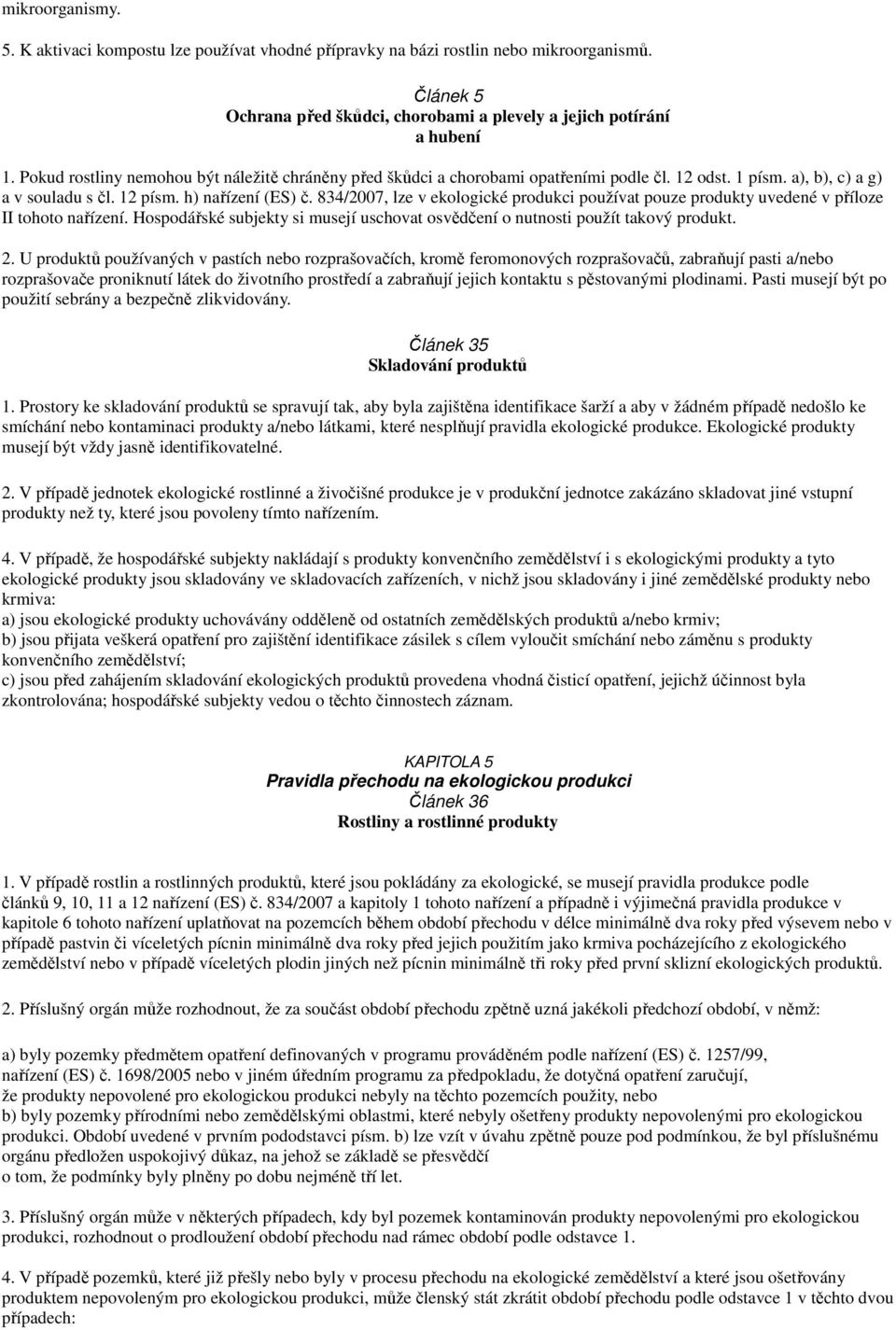834/2007, lze v ekologické produkci používat pouze produkty uvedené v příloze II tohoto nařízení. Hospodářské subjekty si musejí uschovat osvědčení o nutnosti použít takový produkt. 2.