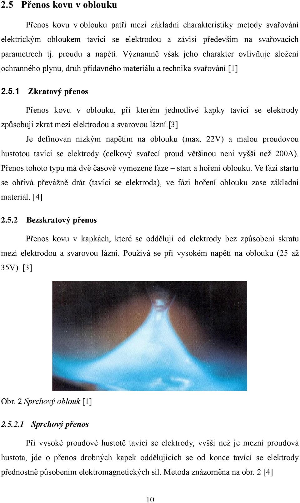 1 Zkratový přenos Přenos kovu v oblouku, při kterém jednotlivé kapky tavící se elektrody způsobují zkrat mezi elektrodou a svarovou lázní.[3] Je definován nízkým napětím na oblouku (max.