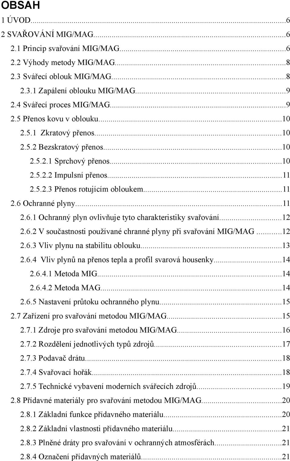 ..11 2.6.1 Ochranný plyn ovlivňuje tyto charakteristiky svařování...12 2.6.2 V součastnosti používané chranné plyny při svařování MIG/MAG...12 2.6.3 Vliv plynu na stabilitu oblouku...13 2.6.4 Vliv plynů na přenos tepla a profil svarová housenky.