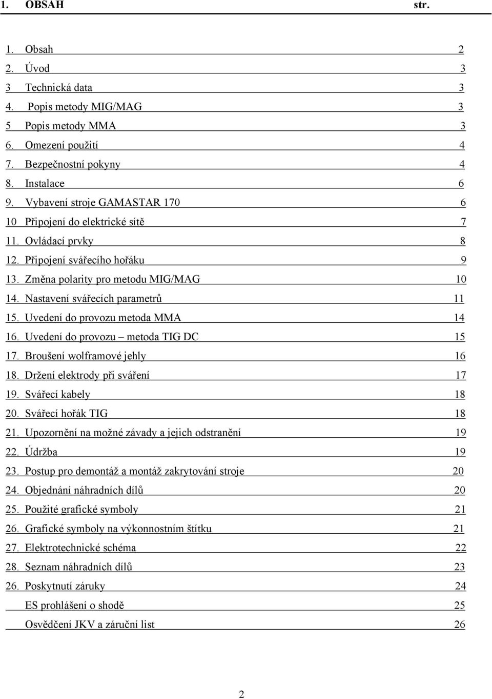 Uvedení do provozu metoda MMA 14 16. Uvedení do provozu metoda TIG DC 15 17. Broušení wolframové jehly 16 18. Držení elektrody při sváření 17 19. Svářecí kabely 18 20. Svářecí hořák TIG 18 21.