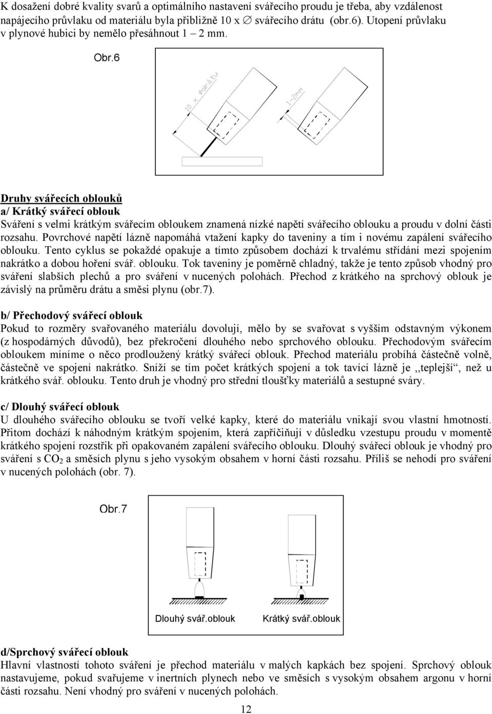 6 Druhy svářecích oblouků a/ Krátký svářecí oblouk Sváření s velmi krátkým svářecím obloukem znamená nízké napětí svářecího oblouku a proudu v dolní části rozsahu.