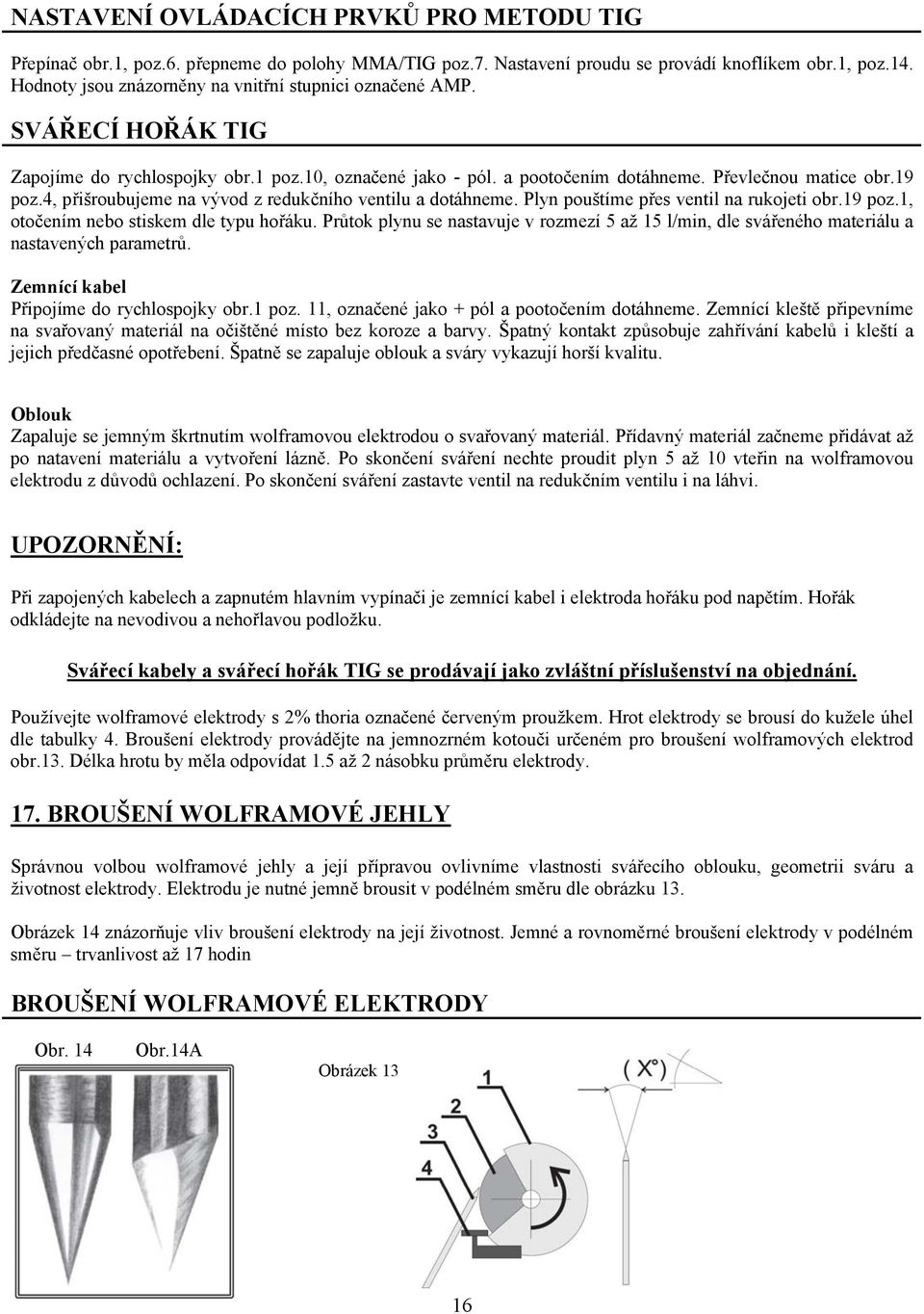 4, přišroubujeme na vývod z redukčního ventilu a dotáhneme. Plyn pouštíme přes ventil na rukojeti obr.19 poz.1, otočením nebo stiskem dle typu hořáku.