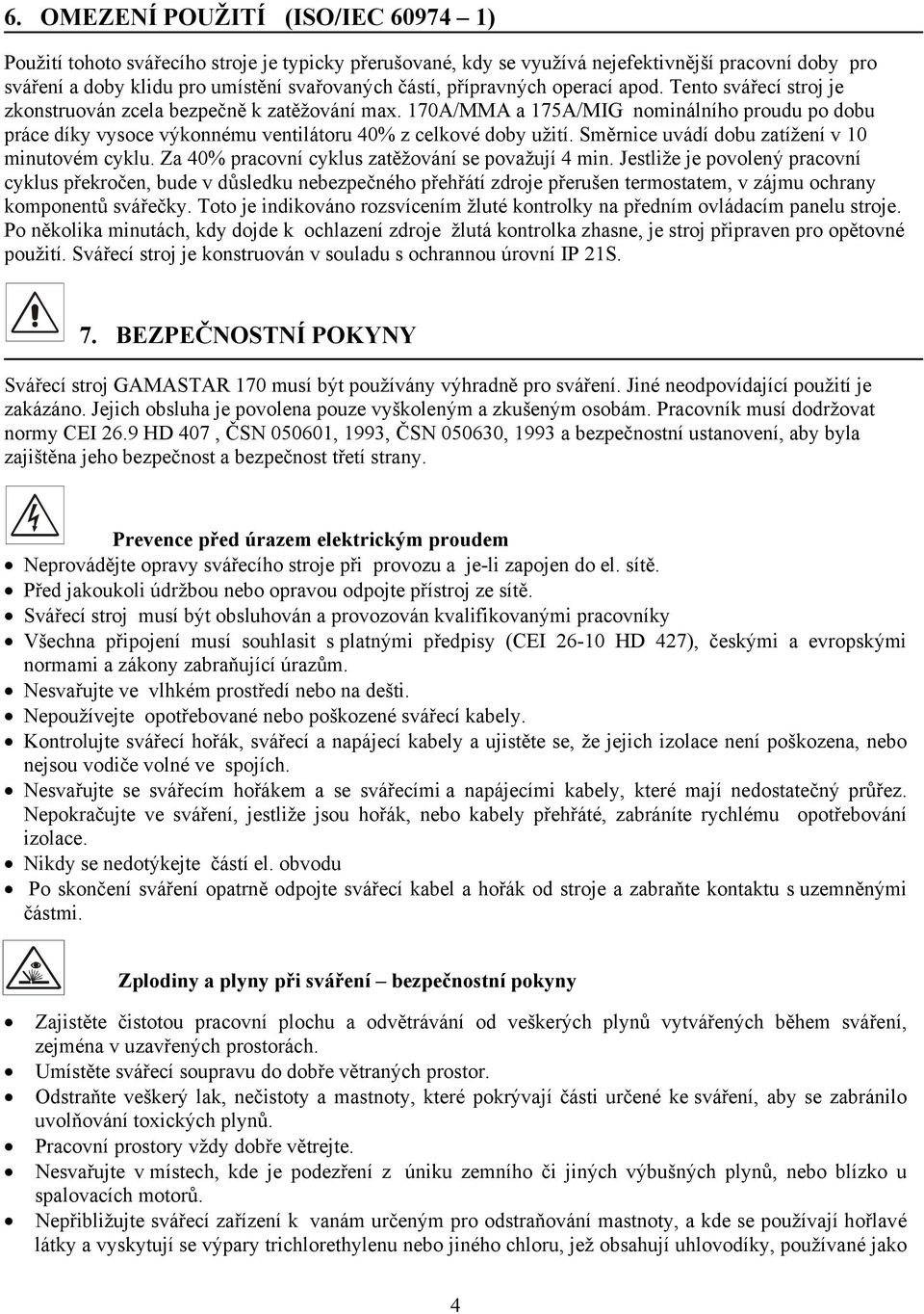 170A/MMA a 175A/MIG nominálního proudu po dobu práce díky vysoce výkonnému ventilátoru 40% z celkové doby užití. Směrnice uvádí dobu zatížení v 10 minutovém cyklu.