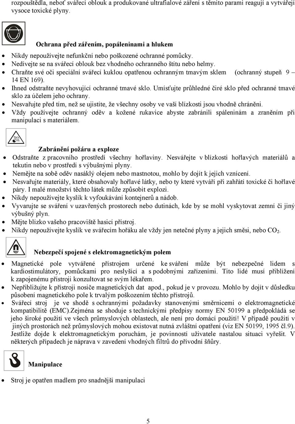 Chraňte své oči speciální svářecí kuklou opatřenou ochranným tmavým sklem (ochranný stupeň 9 14 EN 169). Ihned odstraňte nevyhovující ochranné tmavé sklo.