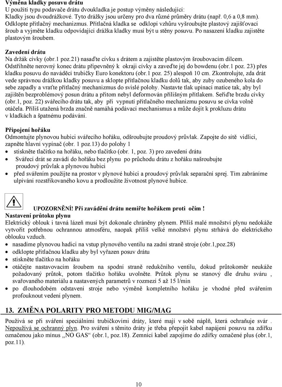 Po nasazení kladku zajistěte plastovým šroubem. Zavedení drátu Na držák cívky (obr.1 poz.21) nasaďte cívku s drátem a zajistěte plastovým šroubovacím dílcem.