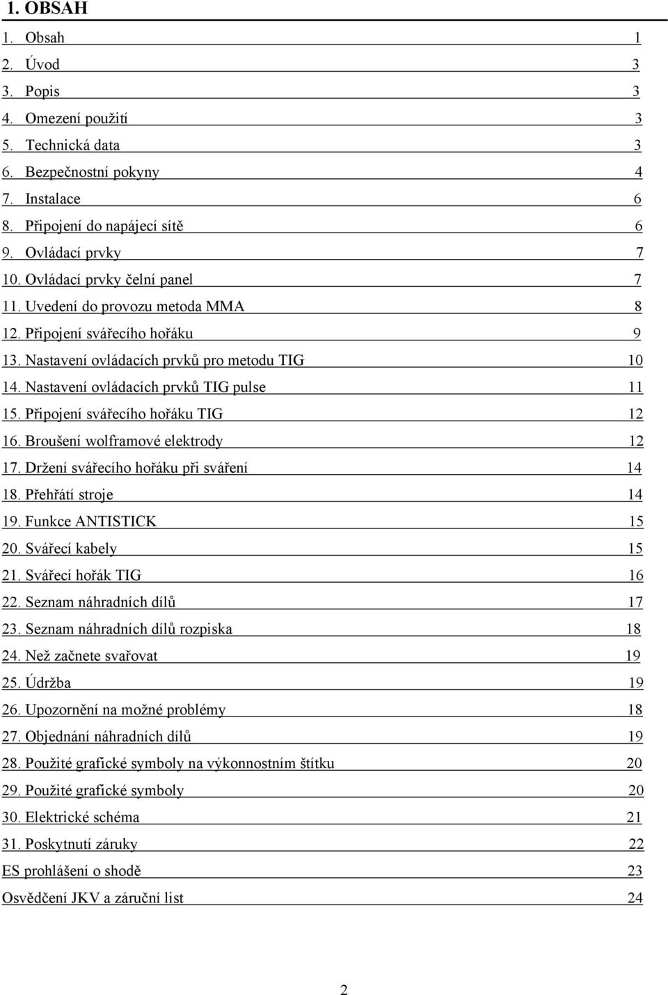 Připojení svářecího hořáku TIG 12 16. Broušení wolframové elektrody 12 17. Držení svářecího hořáku při sváření 14 18. Přehřátí stroje 14 19. Funkce ANTISTICK 15 20. Svářecí kabely 15 21.