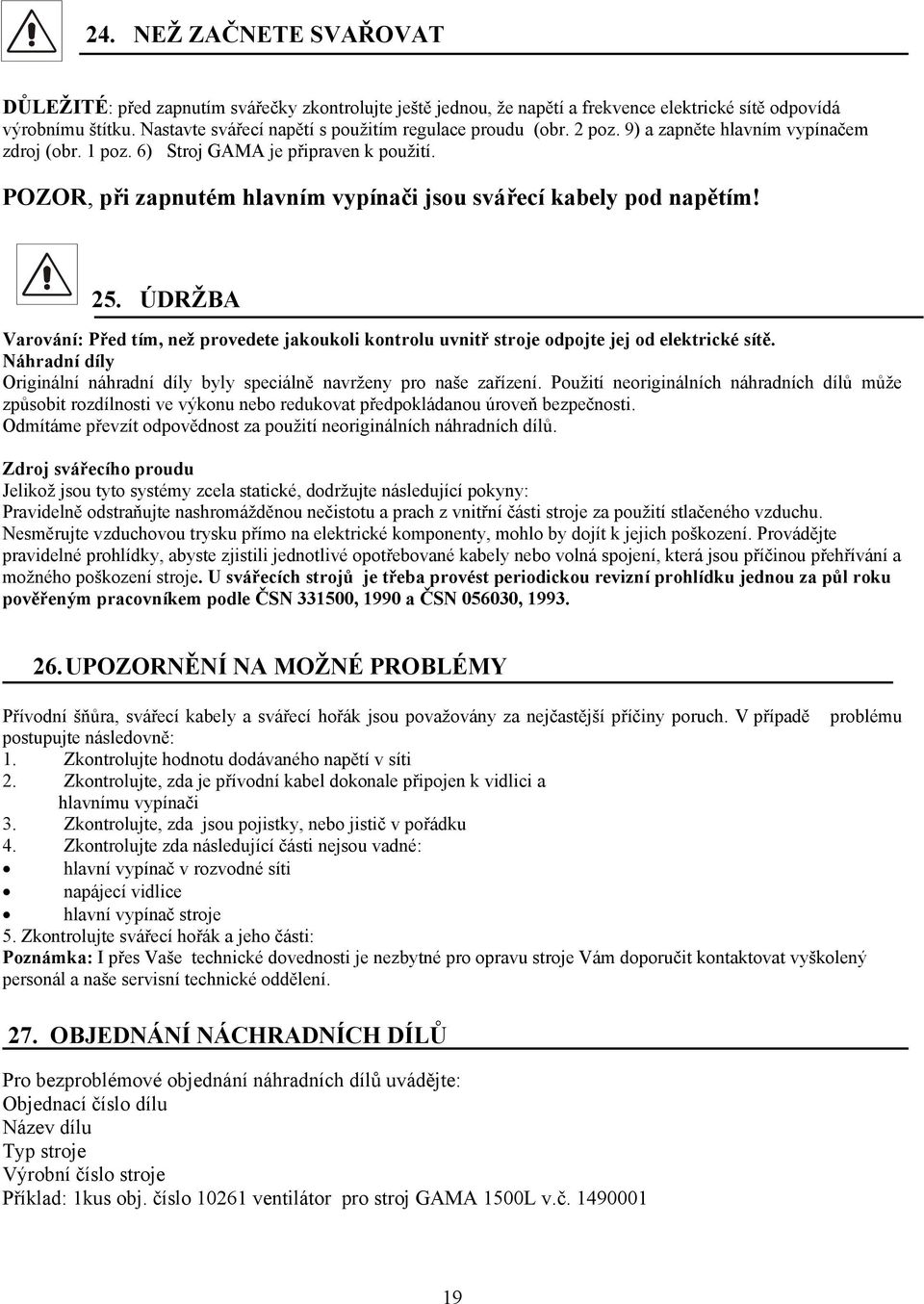 POZOR, při zapnutém hlavním vypínači jsou svářecí kabely pod napětím! 25. ÚDRŽBA Varování: Před tím, než provedete jakoukoli kontrolu uvnitř stroje odpojte jej od elektrické sítě.