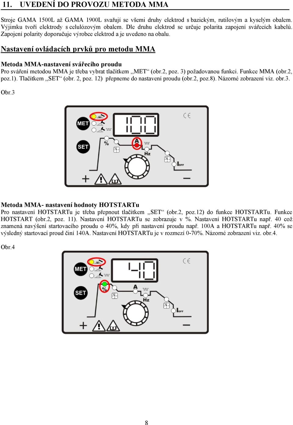 Nastavení ovládacích prvků pro metodu MMA Metoda MMA-nastavení svářecího proudu Pro sváření metodou MMA je třeba vybrat tlačítkem,,met (obr.2, poz. 3) požadovanou funkci. Funkce MMA (obr.2, poz.1).