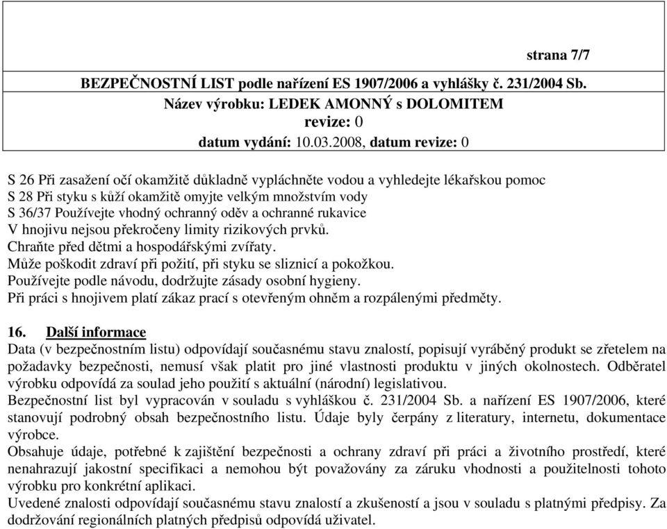 a ochranné rukavice V hnojivu nejsou překročeny limity rizikových prvků. Chraňte před dětmi a hospodářskými zvířaty. Může poškodit zdraví při požití, při styku se sliznicí a pokožkou.
