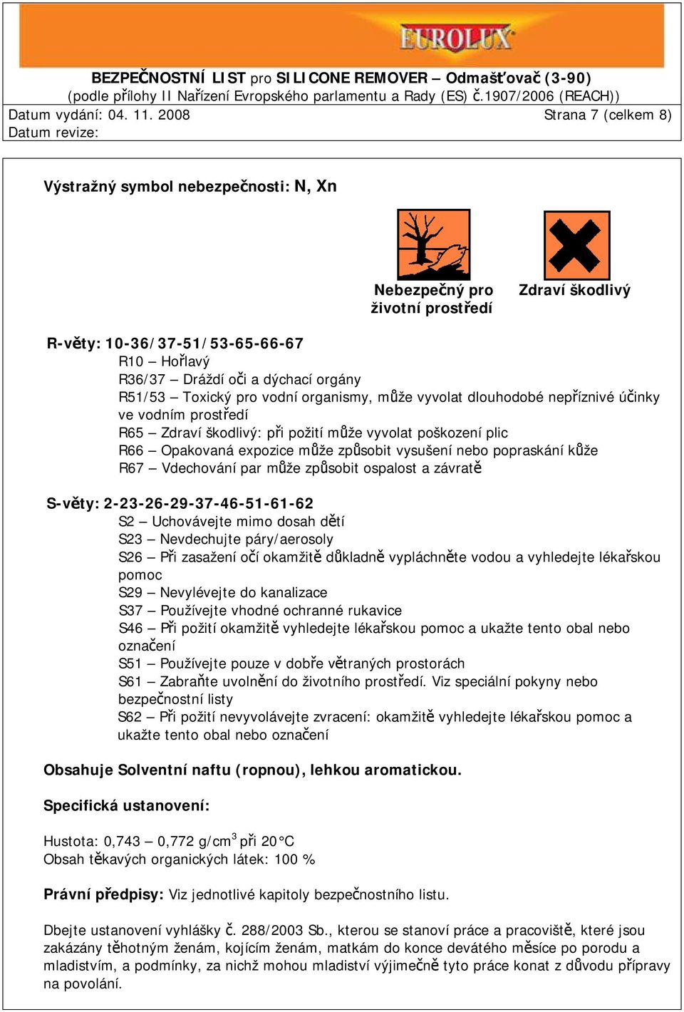 Toxický pro vodní organismy, může vyvolat dlouhodobé nepříznivé účinky ve vodním prostředí R65 Zdraví škodlivý: při požití může vyvolat poškození plic R66 Opakovaná expozice může způsobit vysušení