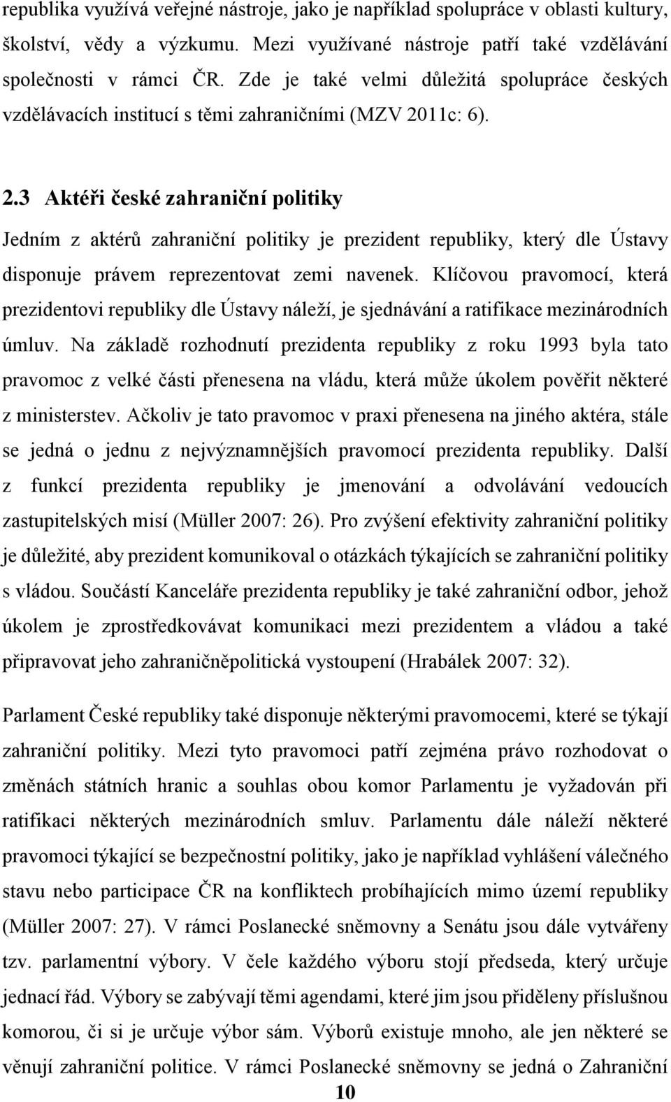 11c: 6). 2.3 Aktéři české zahraniční politiky Jedním z aktérů zahraniční politiky je prezident republiky, který dle Ústavy disponuje právem reprezentovat zemi navenek.