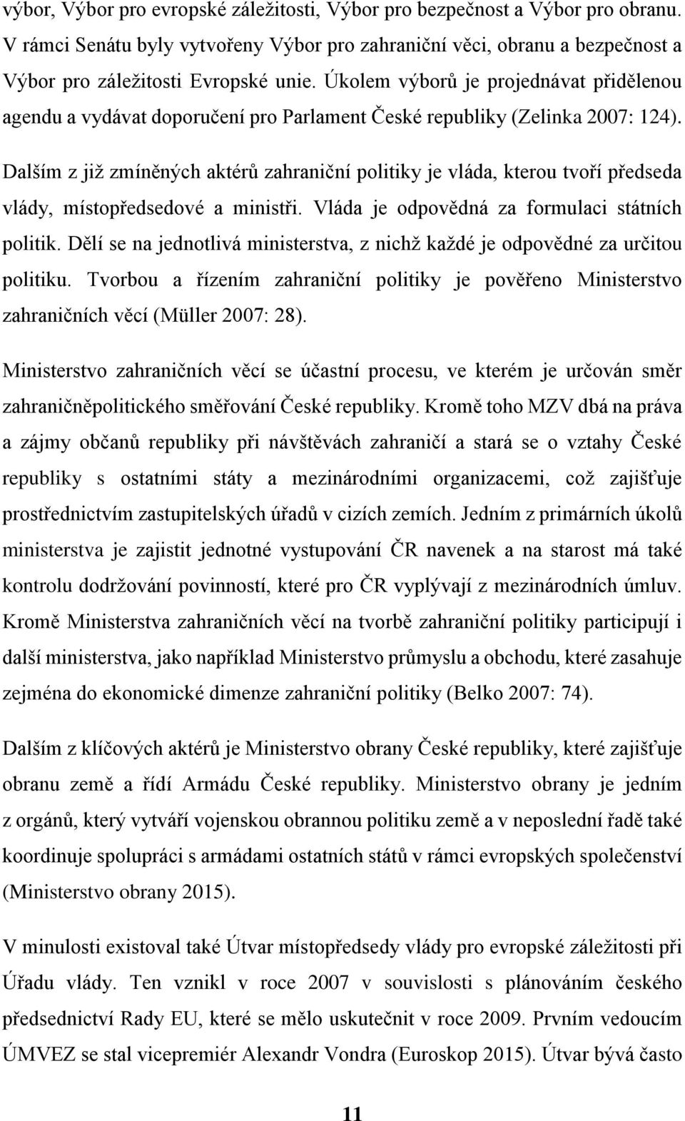 Dalším z již zmíněných aktérů zahraniční politiky je vláda, kterou tvoří předseda vlády, místopředsedové a ministři. Vláda je odpovědná za formulaci státních politik.