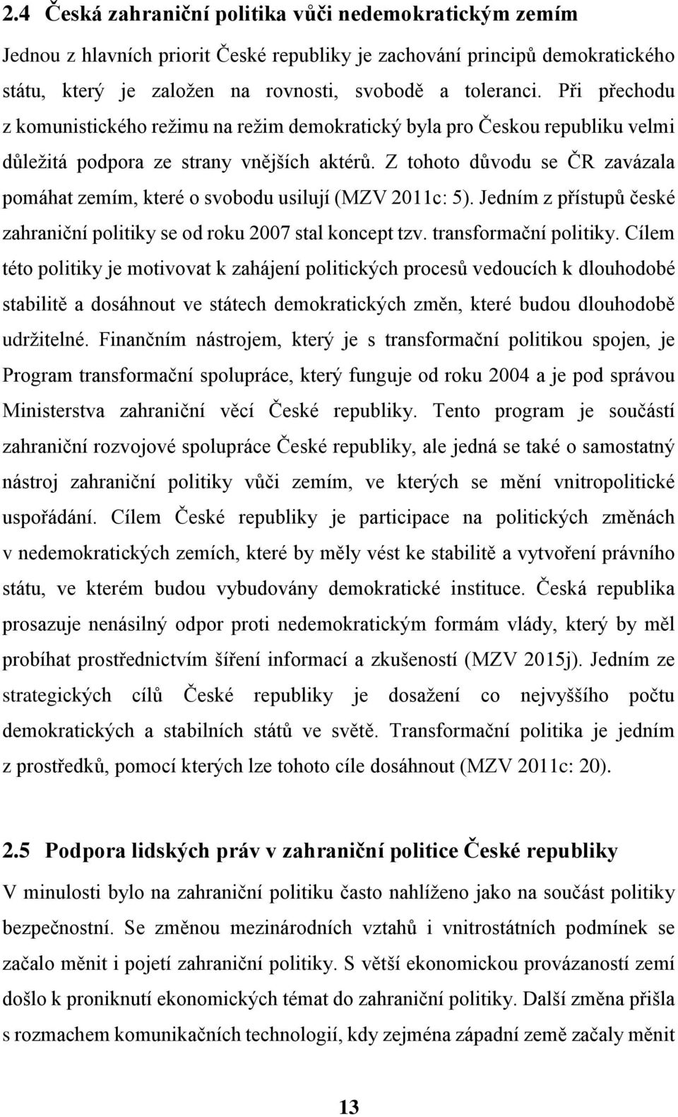 Z tohoto důvodu se ČR zavázala pomáhat zemím, které o svobodu usilují (MZV 2011c: 5). Jedním z přístupů české zahraniční politiky se od roku 2007 stal koncept tzv. transformační politiky.