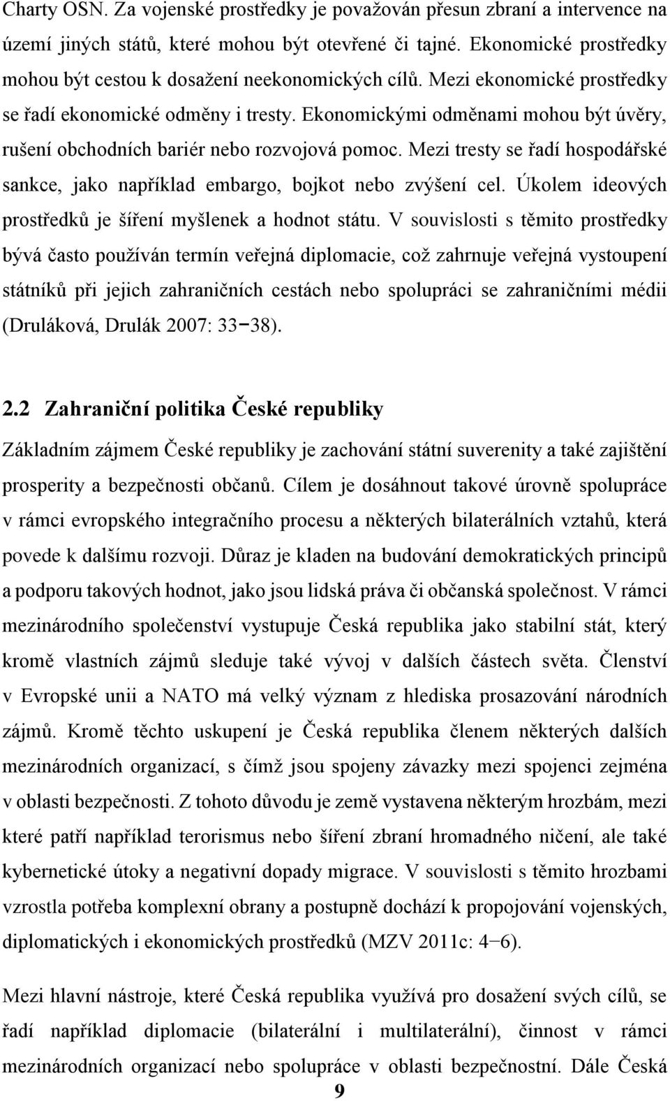 Ekonomickými odměnami mohou být úvěry, rušení obchodních bariér nebo rozvojová pomoc. Mezi tresty se řadí hospodářské sankce, jako například embargo, bojkot nebo zvýšení cel.